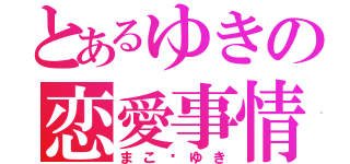 とあるゆきの恋愛事情（まこ❤ゆき）