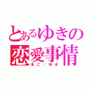 とあるゆきの恋愛事情（まこ❤ゆき）