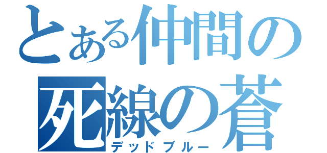 とある仲間の死線の蒼（デッドブルー）