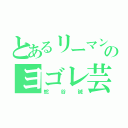 とあるリーマンのヨゴレ芸人（蛇谷誠）