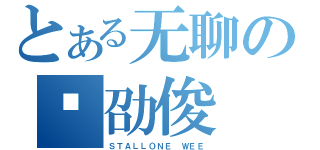 とある无聊の韦劭俊（ＳＴＡＬＬＯＮＥ ＷＥＥ）