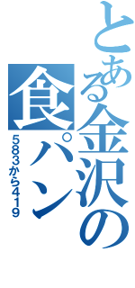 とある金沢の食パン（５８３から４１９）