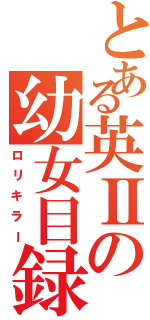 とある英Ⅱの幼女目録（ロリキラー）