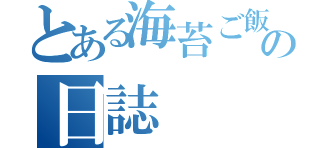 とある海苔ご飯の日誌（）