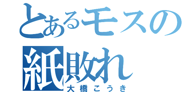 とあるモスの紙敗れ（大橋こうき）