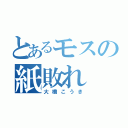 とあるモスの紙敗れ（大橋こうき）