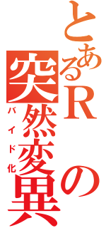 とあるＲの突然変異（バイド化）