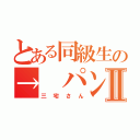 とある同級生の→ パンⅡ（三宅さん）