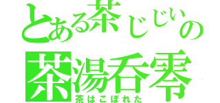 とある茶じじいの茶湯呑零（茶はこぼれた）