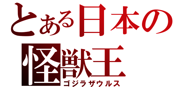 とある日本の怪獣王（ゴジラザウルス）