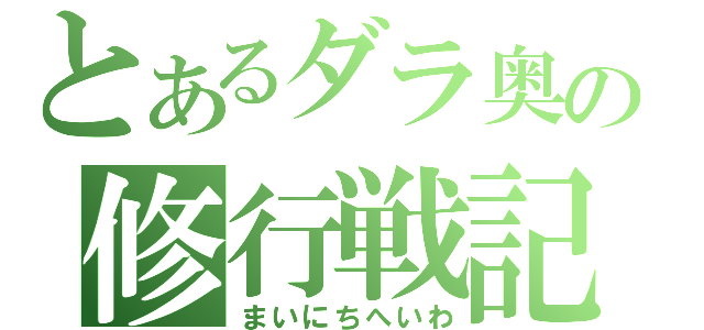 とあるダラ奥の修行戦記（まいにちへいわ）