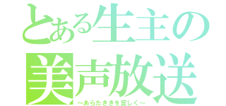 とある生主の美声放送（～あらたききを宜しく～）