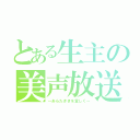 とある生主の美声放送（～あらたききを宜しく～）