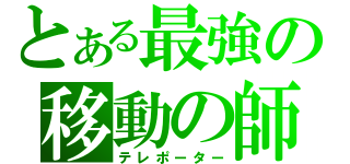 とある最強の移動の師（テレポーター）