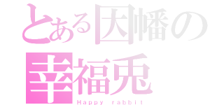 とある因幡の幸福兎（Ｈａｐｐｙ ｒａｂｂｉｔ）