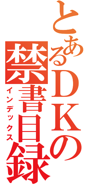 とあるＤＫの禁書目録（インデックス）