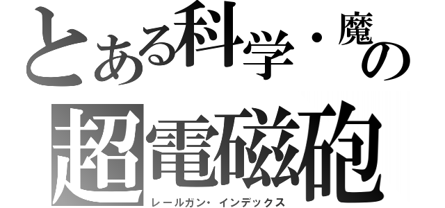 とある科学・魔術の超電磁砲・禁書目録（レールガン・インデックス）