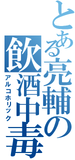 とある亮輔の飲酒中毒（アルコホリック）