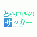 とある戸西のサッカー部（ＳＯＣＣＥＲ（☆ｏ☆））