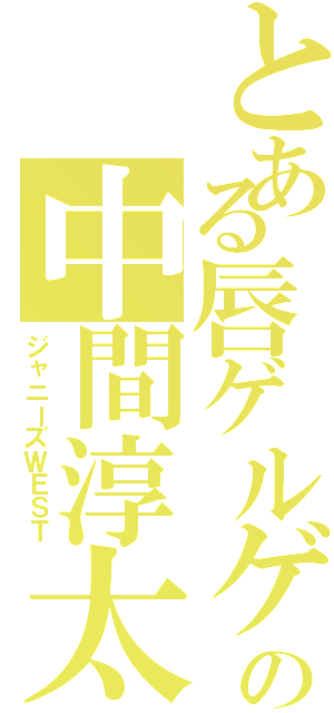 とある唇ゲルゲの中間淳太（ジャニーズＷＥＳＴ）