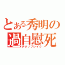 とある秀明の過自慰死（テクノブレイク）