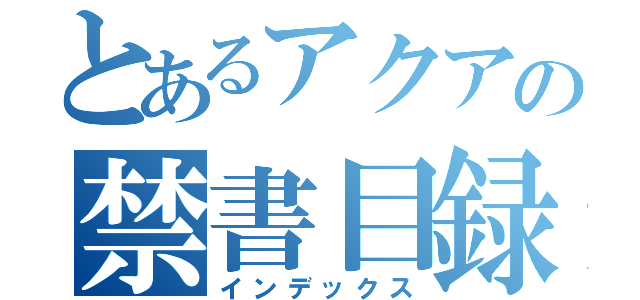 とあるアクアの禁書目録（インデックス）