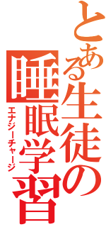 とある生徒の睡眠学習（エナジーチャージ）