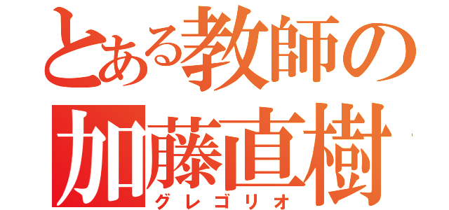 とある教師の加藤直樹（グレゴリオ）