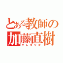 とある教師の加藤直樹（グレゴリオ）