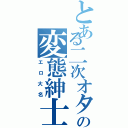 とある二次オタの変態紳士（エロ大名）