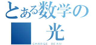 とある数学の脈衝光樹（ＣＨＡＲＧＥ ＢＥＡＭ）