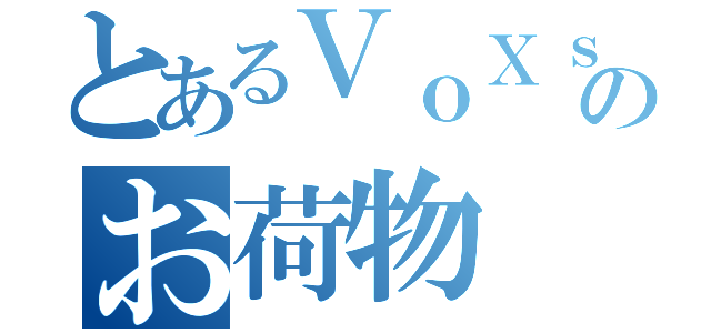 とあるＶｏＸｓＣｌａｎのお荷物（）