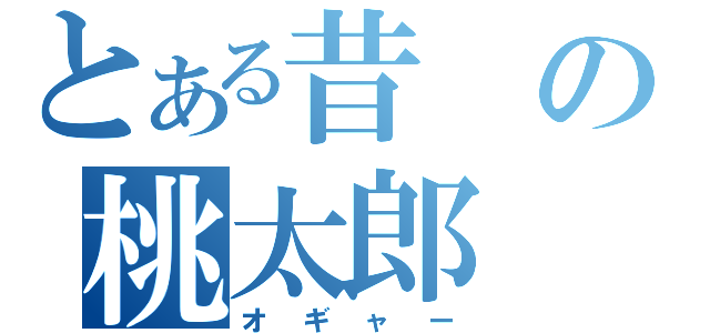 とある昔の桃太郎（オギャー）