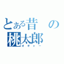 とある昔の桃太郎（オギャー）