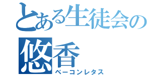 とある生徒会の悠香（ベーコンレタス）