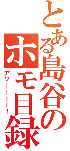 とある島谷のホモ目録（アッーーーー！）