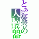 とある憂零の人型兵器（エヴァンゲリヲン）