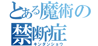 とある魔術の禁断症（キンダンショウ）