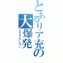 とあるリア充の大爆発（エクスプローション）