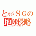 とあるＳＧの地球侵略（スペースゴジラ）