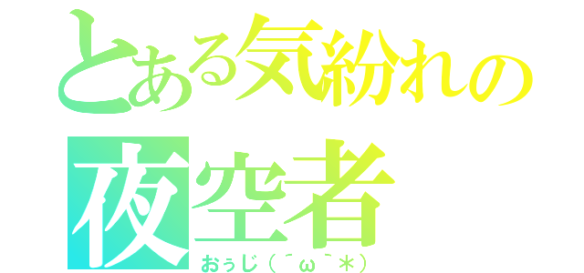 とある気紛れの夜空者（おぅじ（´ω｀＊））