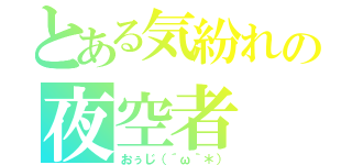 とある気紛れの夜空者（おぅじ（´ω｀＊））