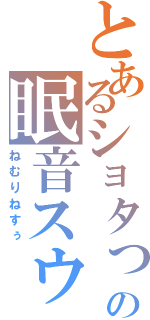 とあるショタっ娘の眠音スゥ（ねむりねすぅ）