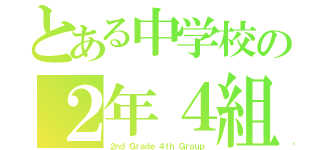 とある中学校の２年４組（２ｎｄ Ｇｒａｄｅ ４ｔｈ Ｇｒｏｕｐ）