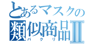 とあるマスクの類似商品Ⅱ（パクリ）