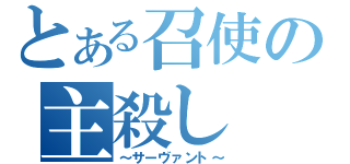 とある召使の主殺し（～サーヴァント～）