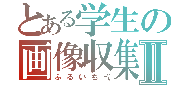 とある学生の画像収集Ⅱ（ふるいち弍）