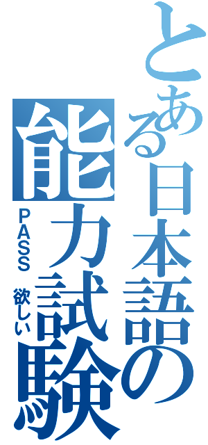 とある日本語の能力試験Ⅱ（ＰＡＳＳ 欲しい）