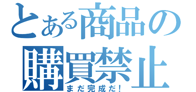 とある商品の購買禁止（まだ完成だ！）