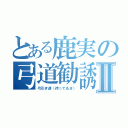 とある鹿実の弓道勧誘Ⅱ（弓引き達（待ってるヨ））